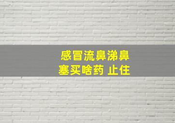 感冒流鼻涕鼻塞买啥药 止住